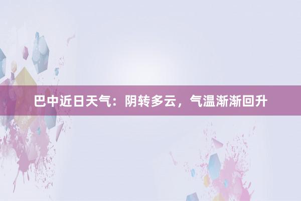 巴中近日天气：阴转多云，气温渐渐回升