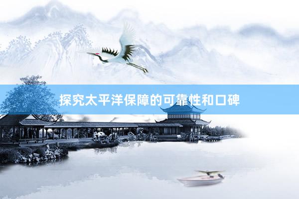 探究太平洋保障的可靠性和口碑