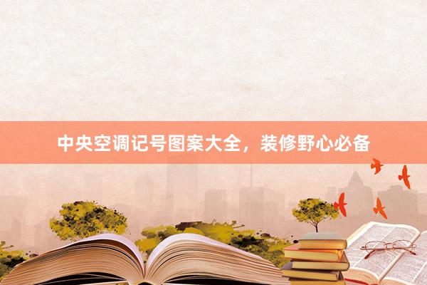 中央空调记号图案大全，装修野心必备